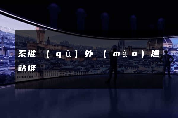 秦淮區(qū)外貿(mào)建站推廣