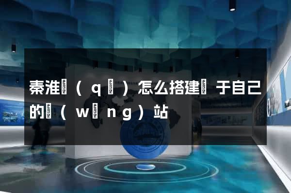 秦淮區(qū)怎么搭建屬于自己的網(wǎng)站