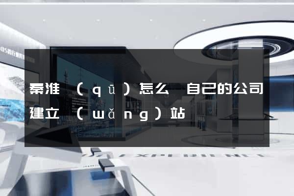 秦淮區(qū)怎么給自己的公司建立網(wǎng)站