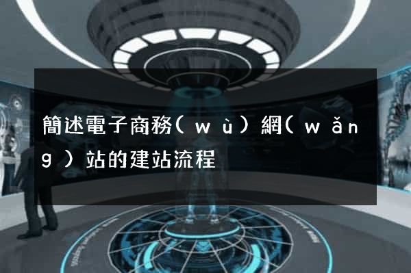 簡述電子商務(wù)網(wǎng)站的建站流程