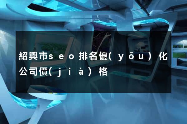 紹興市seo排名優(yōu)化公司價(jià)格