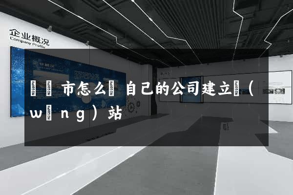 紹興市怎么給自己的公司建立網(wǎng)站