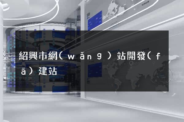紹興市網(wǎng)站開發(fā)建站