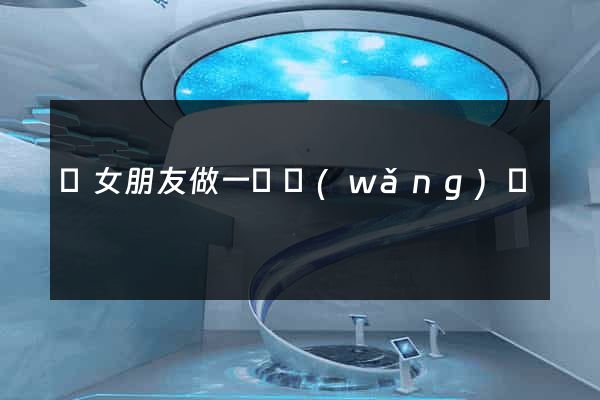 給女朋友做一個網(wǎng)頁