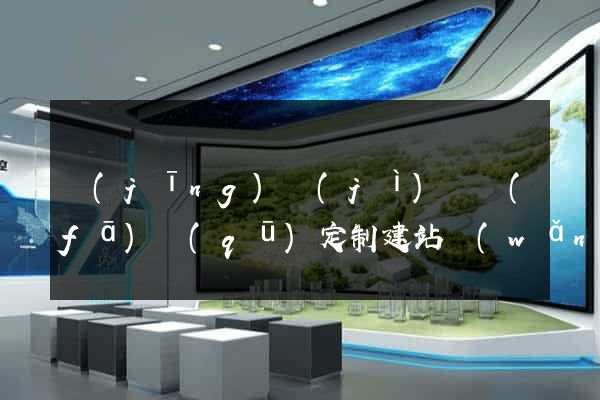 經(jīng)濟(jì)開發(fā)區(qū)定制建站網(wǎng)站建設(shè)