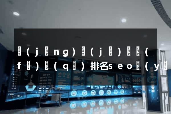 經(jīng)濟(jì)開發(fā)區(qū)排名seo優(yōu)化多少錢