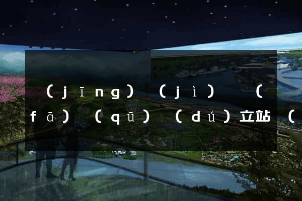 經(jīng)濟(jì)開發(fā)區(qū)獨(dú)立站運(yùn)營
