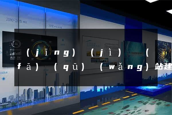經(jīng)濟(jì)開發(fā)區(qū)網(wǎng)站建設(shè)開發(fā)公司