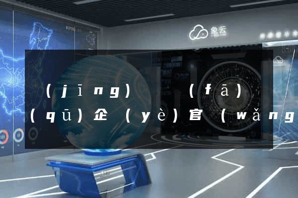 經(jīng)濟開發(fā)區(qū)企業(yè)官網(wǎng)