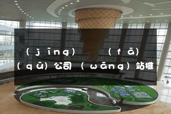 經(jīng)濟開發(fā)區(qū)公司網(wǎng)站推廣