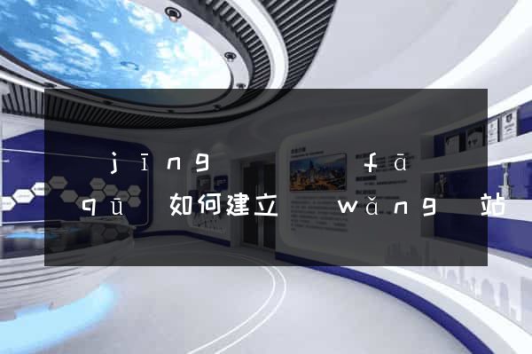 經(jīng)濟開發(fā)區(qū)如何建立網(wǎng)站