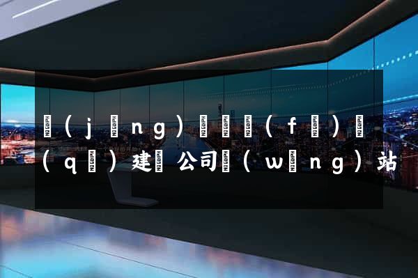 經(jīng)濟開發(fā)區(qū)建設公司網(wǎng)站