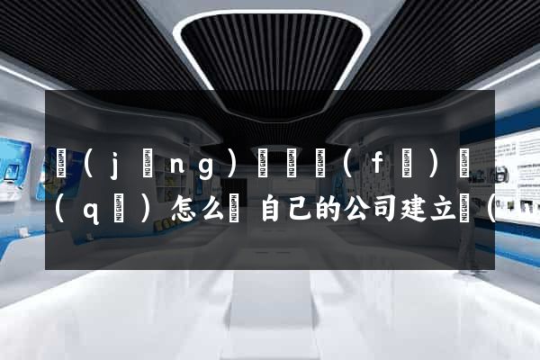 經(jīng)濟開發(fā)區(qū)怎么給自己的公司建立網(wǎng)站