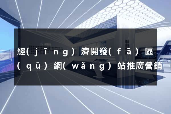 經(jīng)濟開發(fā)區(qū)網(wǎng)站推廣營銷