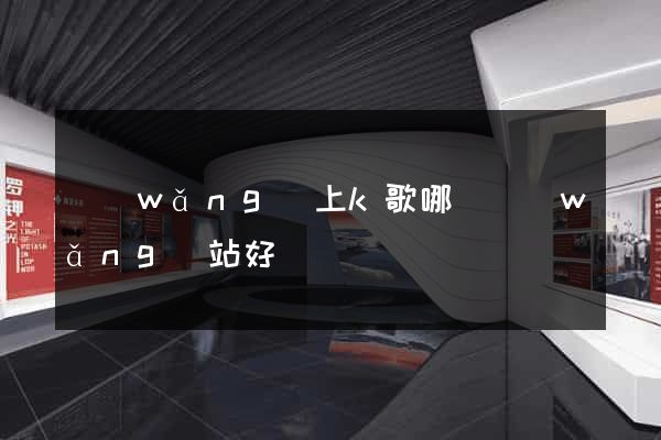 網(wǎng)上k歌哪個網(wǎng)站好