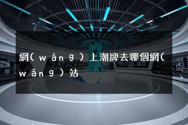 網(wǎng)上潮牌去哪個網(wǎng)站