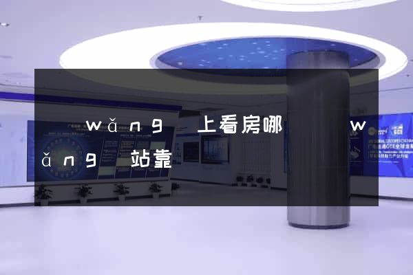 網(wǎng)上看房哪個網(wǎng)站靠譜