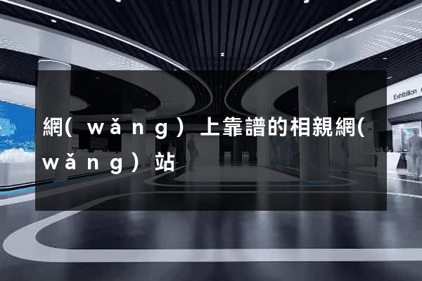 網(wǎng)上靠譜的相親網(wǎng)站