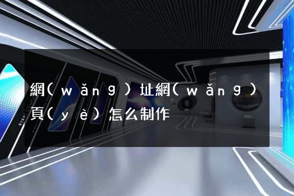 網(wǎng)址網(wǎng)頁(yè)怎么制作