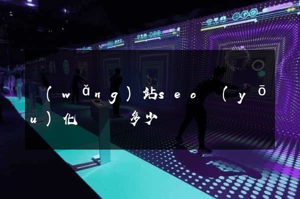 網(wǎng)站seo優(yōu)化關鍵詞多少錢