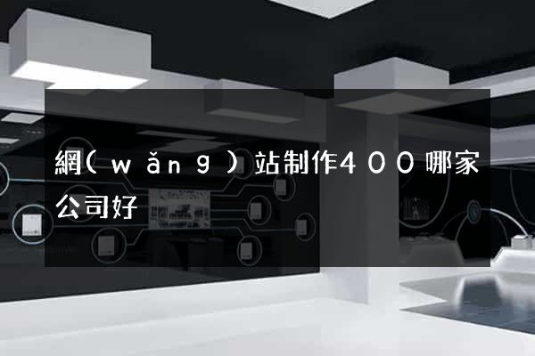 網(wǎng)站制作400哪家公司好