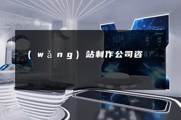 網(wǎng)站制作公司咨詢