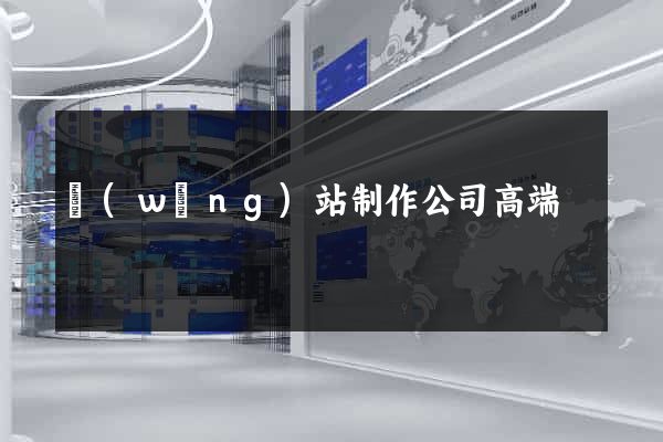 網(wǎng)站制作公司高端