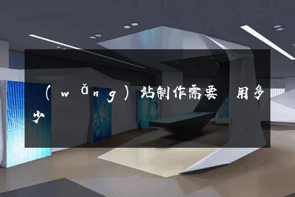 網(wǎng)站制作需要費用多少