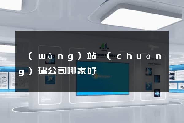 網(wǎng)站創(chuàng)建公司哪家好