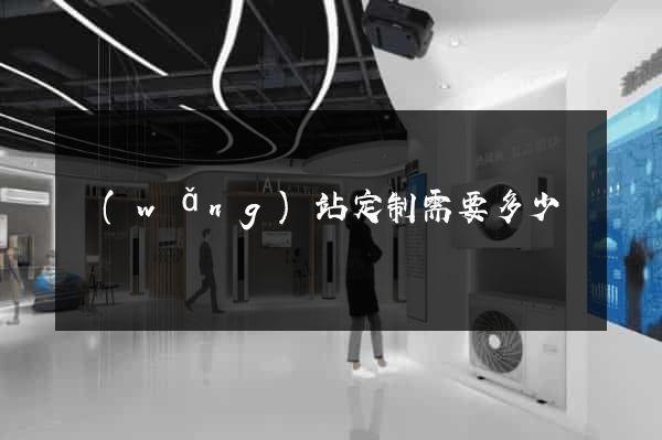 網(wǎng)站定制需要多少錢