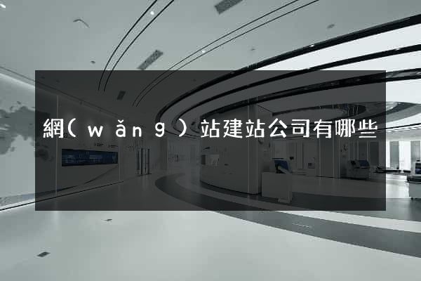 網(wǎng)站建站公司有哪些