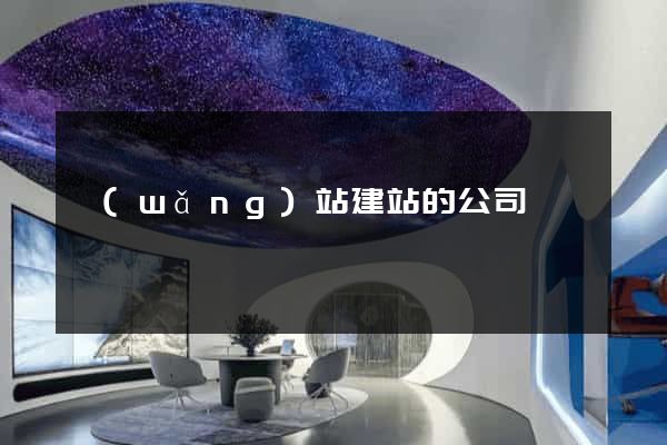 網(wǎng)站建站的公司