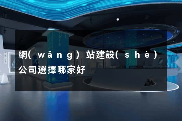 網(wǎng)站建設(shè)公司選擇哪家好