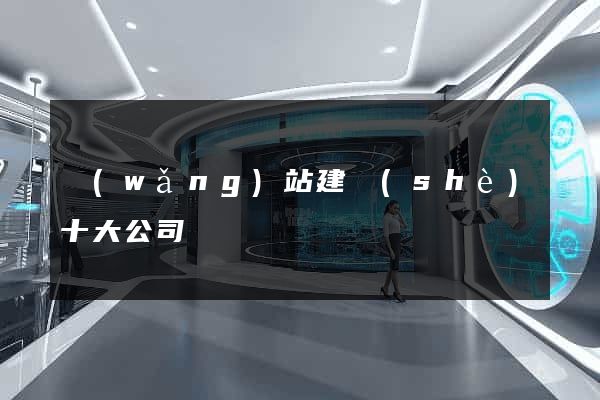 網(wǎng)站建設(shè)十大公司