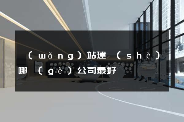 網(wǎng)站建設(shè)哪個(gè)公司最好