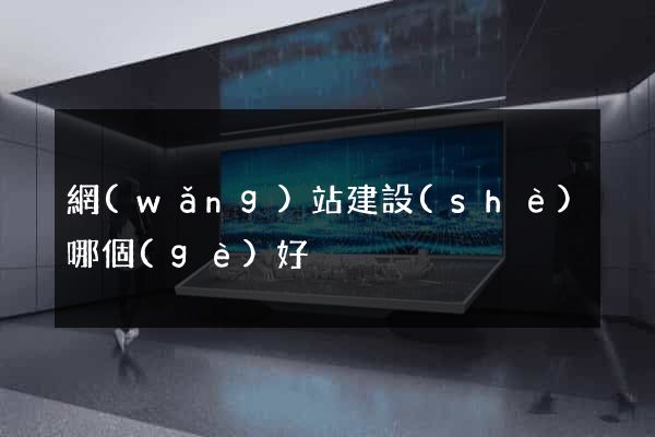 網(wǎng)站建設(shè)哪個(gè)好