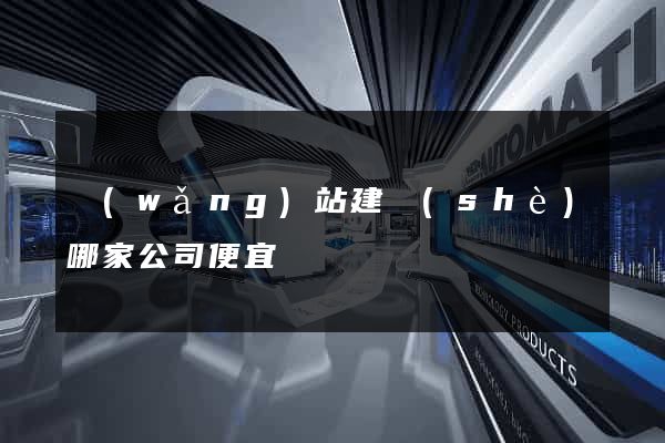 網(wǎng)站建設(shè)哪家公司便宜