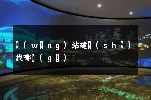網(wǎng)站建設(shè)找哪個(gè)