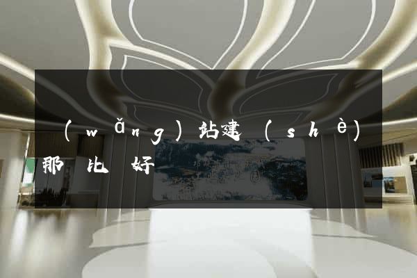 網(wǎng)站建設(shè)那個比較好