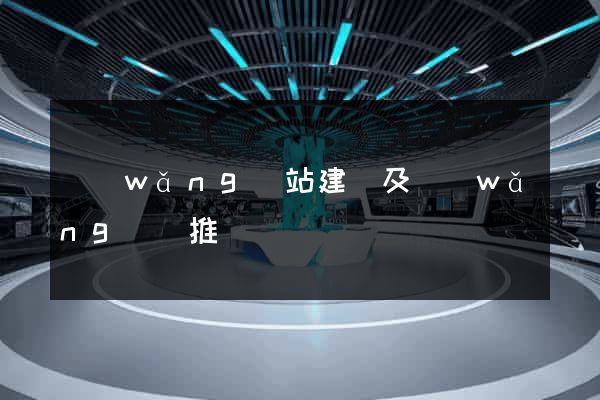 網(wǎng)站建設及網(wǎng)絡推廣