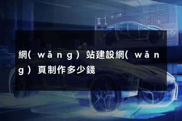 網(wǎng)站建設網(wǎng)頁制作多少錢