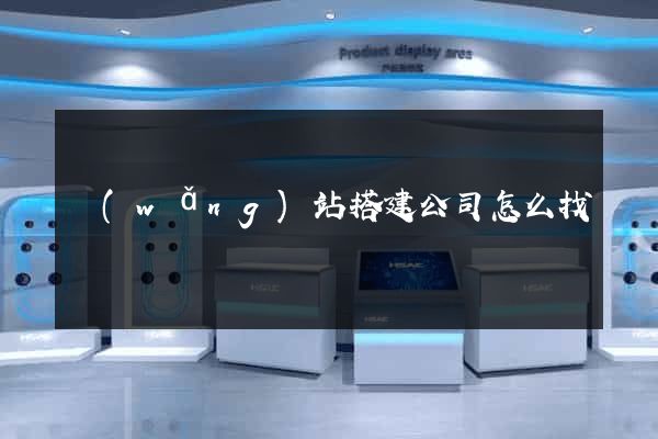 網(wǎng)站搭建公司怎么找