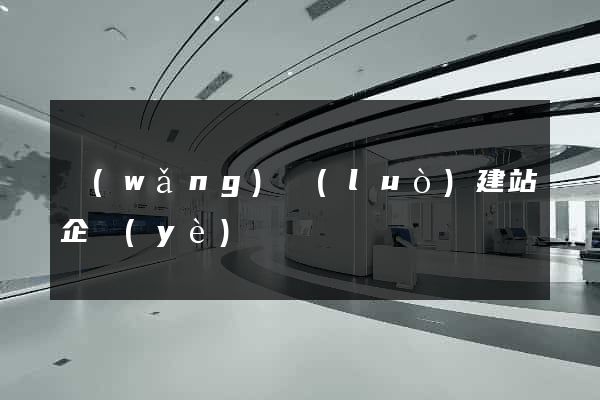 網(wǎng)絡(luò)建站企業(yè)