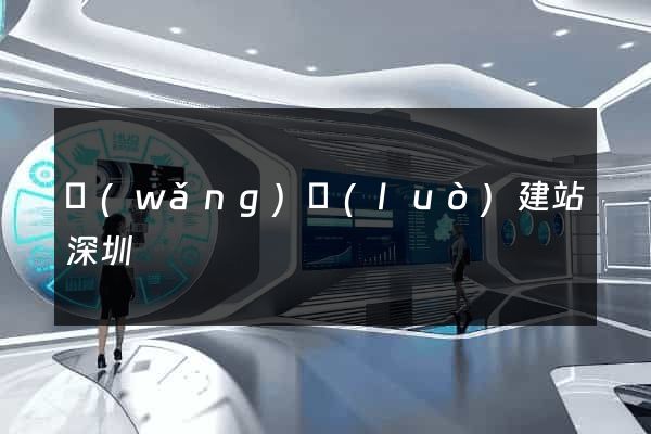 網(wǎng)絡(luò)建站深圳