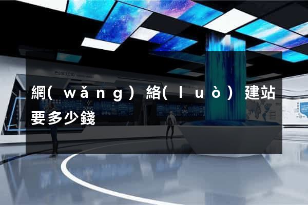 網(wǎng)絡(luò)建站要多少錢