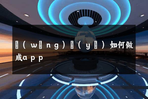 網(wǎng)頁(yè)如何做成app