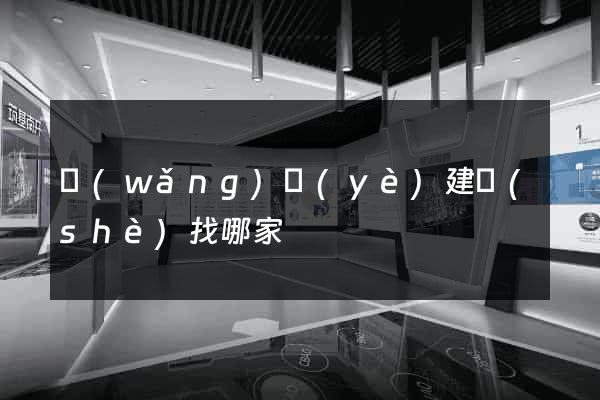 網(wǎng)頁(yè)建設(shè)找哪家