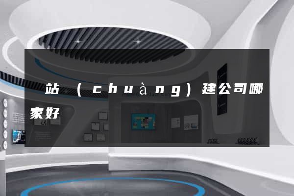 網站創(chuàng)建公司哪家好