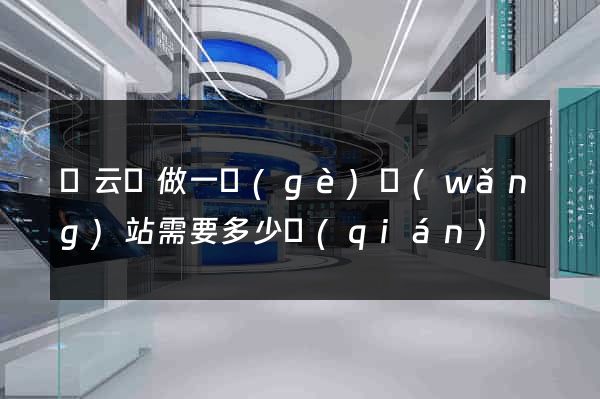 縉云縣做一個(gè)網(wǎng)站需要多少錢(qián)