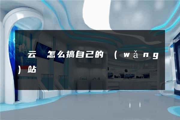 縉云縣怎么搞自己的網(wǎng)站